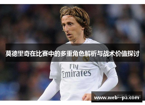 莫德里奇在比赛中的多重角色解析与战术价值探讨