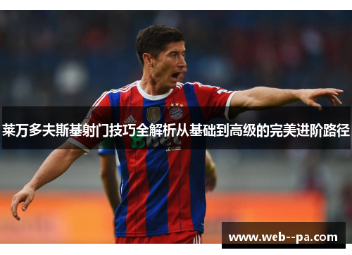 莱万多夫斯基射门技巧全解析从基础到高级的完美进阶路径