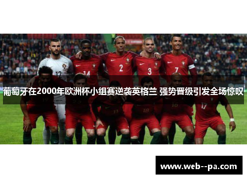 葡萄牙在2000年欧洲杯小组赛逆袭英格兰 强势晋级引发全场惊叹