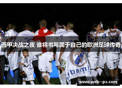西甲决战之夜 谁将书写属于自己的欧洲足球传奇
