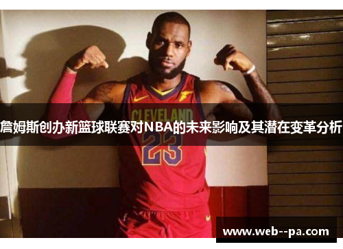 詹姆斯创办新篮球联赛对NBA的未来影响及其潜在变革分析