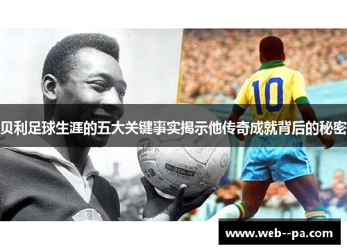 贝利足球生涯的五大关键事实揭示他传奇成就背后的秘密 贝利足球生涯的五大关键事实揭示他传奇成就背后的秘密