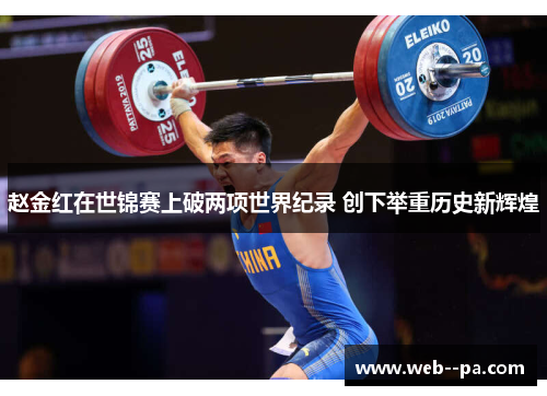 赵金红在世锦赛上破两项世界纪录 创下举重历史新辉煌