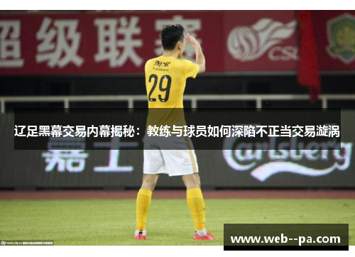 辽足黑幕交易内幕揭秘:教练与球员如何深陷不正当交易漩涡 辽足黑幕交易内幕揭秘:教练与球员如何深陷不正当交易漩涡