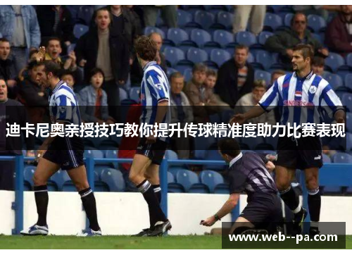 迪卡尼奥亲授技巧教你提升传球精准度助力比赛表现