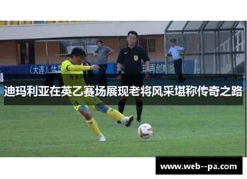 迪玛利亚在英乙赛场展现老将风采堪称传奇之路