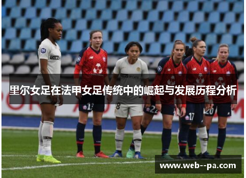 里尔女足在法甲女足传统中的崛起与发展历程分析