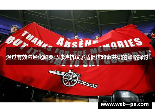 通过有效沟通化解罗马球迷抗议矛盾促进和谐共识的策略探讨