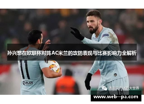 孙兴慜在欧联杯对阵AC米兰的攻防表现与比赛影响力全解析