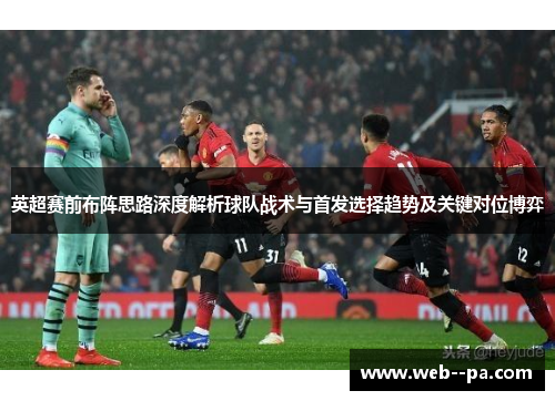 英超赛前布阵思路深度解析球队战术与首发选择趋势及关键对位博弈