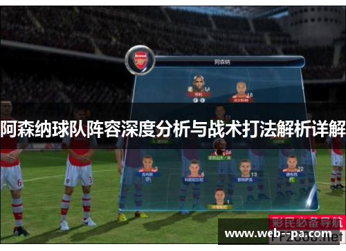 阿森纳球队阵容深度分析与战术打法解析详解 阿森纳球队阵容深度分析与战术打法解析详解
