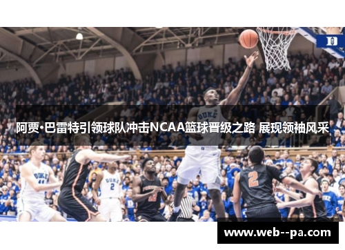 阿贾·巴雷特引领球队冲击NCAA篮球晋级之路 展现领袖风采 阿贾·巴雷特引领球队冲击NCAA篮球晋级之路 展现领袖风采