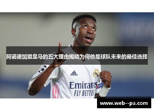 阿诺德加盟皇马的五大理由揭晓为何他是球队未来的最佳选择