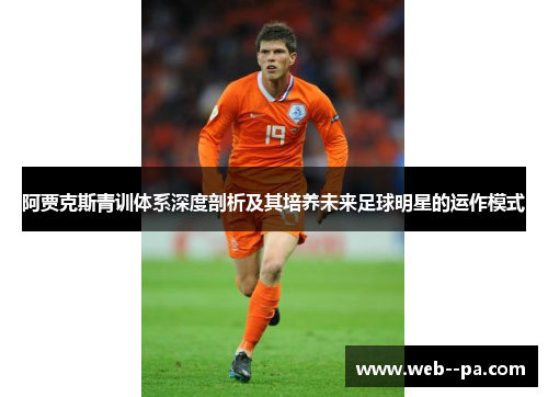 阿贾克斯青训体系深度剖析及其培养未来足球明星的运作模式 阿贾克斯青训体系深度剖析及其培养未来足球明星的运作模式