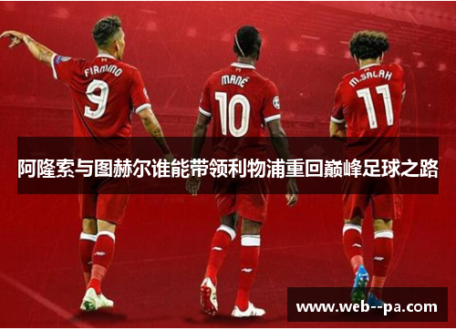 阿隆索与图赫尔谁能带领利物浦重回巅峰足球之路