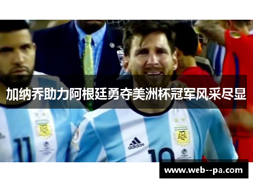 加纳乔助力阿根廷勇夺美洲杯冠军风采尽显 加纳乔助力阿根廷勇夺美洲杯冠军风采尽显