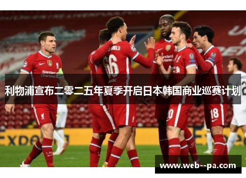 利物浦宣布二零二五年夏季开启日本韩国商业巡赛计划 利物浦宣布二零二五年夏季开启日本韩国商业巡赛计划