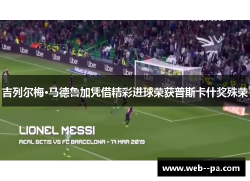 吉列尔梅·马德鲁加凭借精彩进球荣获普斯卡什奖殊荣