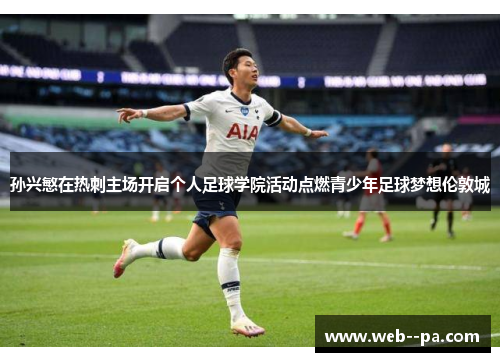 孙兴慜在热刺主场开启个人足球学院活动点燃青少年足球梦想伦敦城