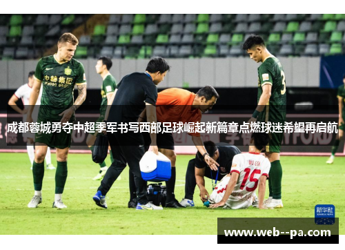成都蓉城勇夺中超季军书写西部足球崛起新篇章点燃球迷希望再启航 成都蓉城勇夺中超季军书写西部足球崛起新篇章点燃球迷希望再启航