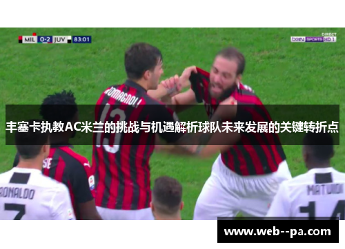 丰塞卡执教AC米兰的挑战与机遇解析球队未来发展的关键转折点