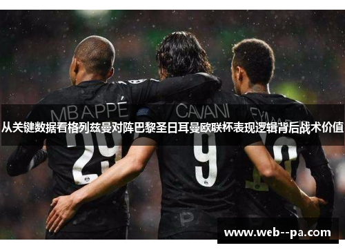从关键数据看格列兹曼对阵巴黎圣日耳曼欧联杯表现逻辑背后战术价值 从关键数据看格列兹曼对阵巴黎圣日耳曼欧联杯表现逻辑背后战术价值