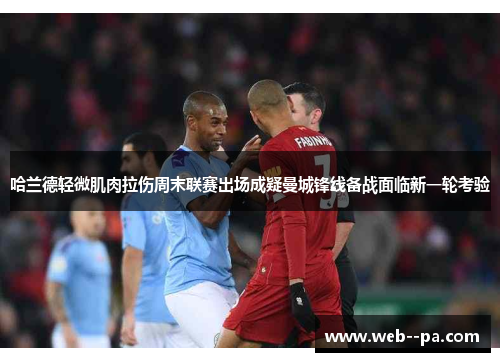 哈兰德轻微肌肉拉伤周末联赛出场成疑曼城锋线备战面临新一轮考验