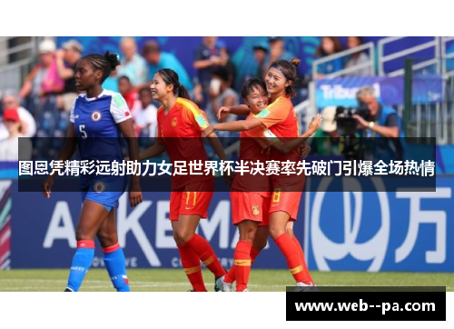 图恩凭精彩远射助力女足世界杯半决赛率先破门引爆全场热情 图恩凭精彩远射助力女足世界杯半决赛率先破门引爆全场热情