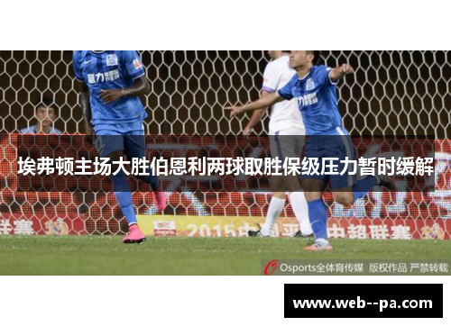 埃弗顿主场大胜伯恩利两球取胜保级压力暂时缓解 埃弗顿主场大胜伯恩利两球取胜保级压力暂时缓解