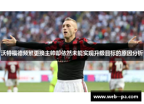 沃特福德频繁更换主帅却依然未能实现升级目标的原因分析