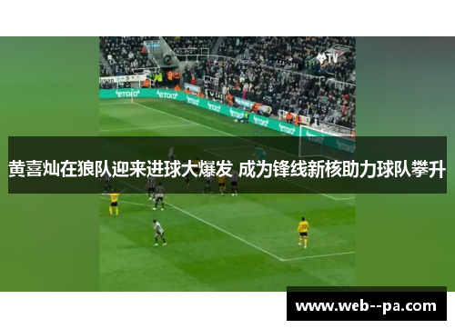 黄喜灿在狼队迎来进球大爆发 成为锋线新核助力球队攀升