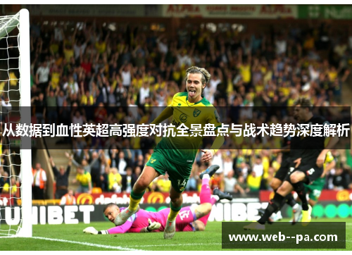 从数据到血性英超高强度对抗全景盘点与战术趋势深度解析