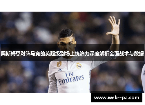 奥斯梅恩对阵马竞的英超级别场上统治力深度解析全面战术与数据 奥斯梅恩对阵马竞的英超级别场上统治力深度解析全面战术与数据