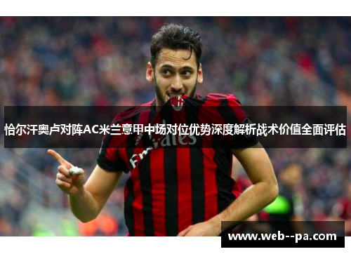 恰尔汗奥卢对阵AC米兰意甲中场对位优势深度解析战术价值全面评估