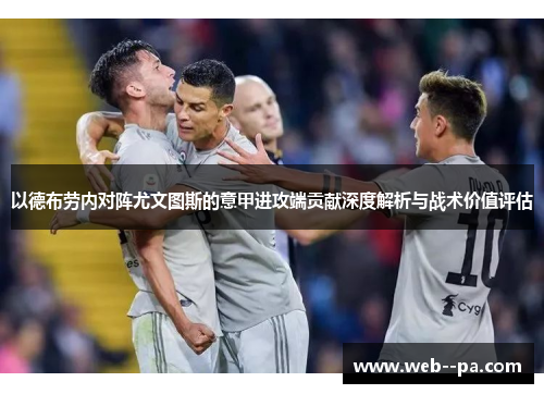 以德布劳内对阵尤文图斯的意甲进攻端贡献深度解析与战术价值评估