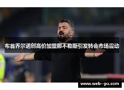 布翁乔尔诺创高价加盟那不勒斯引发转会市场震动 布翁乔尔诺创高价加盟那不勒斯引发转会市场震动