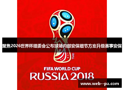 聚焦2026世界杯组委会公布球场内部安保细节方案升级赛事安保 聚焦2026世界杯组委会公布球场内部安保细节方案升级赛事安保