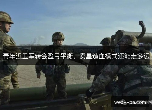 青年近卫军转会盈亏平衡,卖星造血模式还能走多远 青年近卫军转会盈亏平衡,卖星造血模式还能走多远