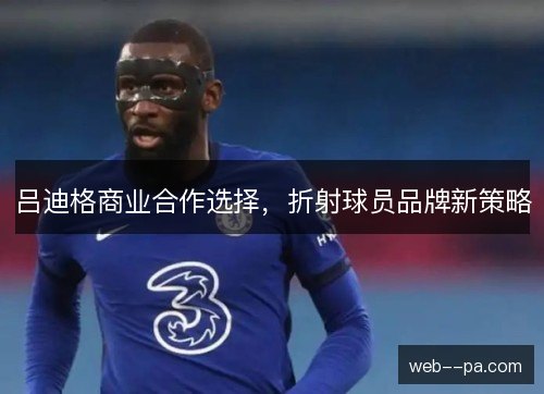 吕迪格商业合作选择，折射球员品牌新策略