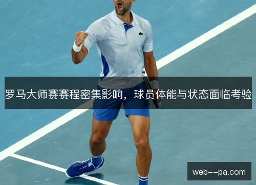 罗马大师赛赛程密集影响,球员体能与状态面临考验 罗马大师赛赛程密集影响,球员体能与状态面临考验