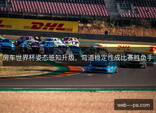 房车世界杯姿态感知升级,弯道稳定性成比赛胜负手 房车世界杯姿态感知升级,弯道稳定性成比赛胜负手