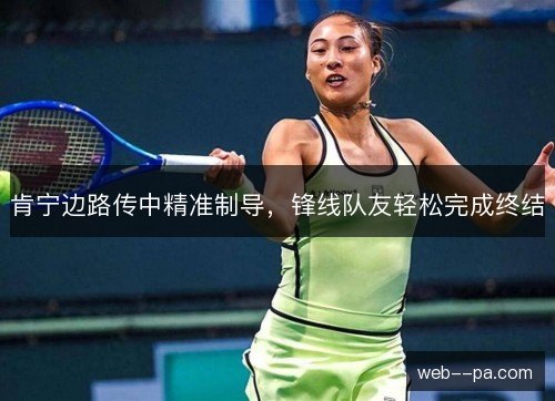 肯宁边路传中精准制导,锋线队友轻松完成终结 肯宁边路传中精准制导,锋线队友轻松完成终结